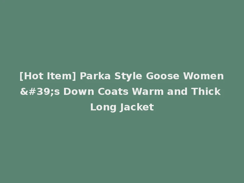 [Hot Item] Parka Style Goose Women's Down Coats Warm and Thick Long Jacket