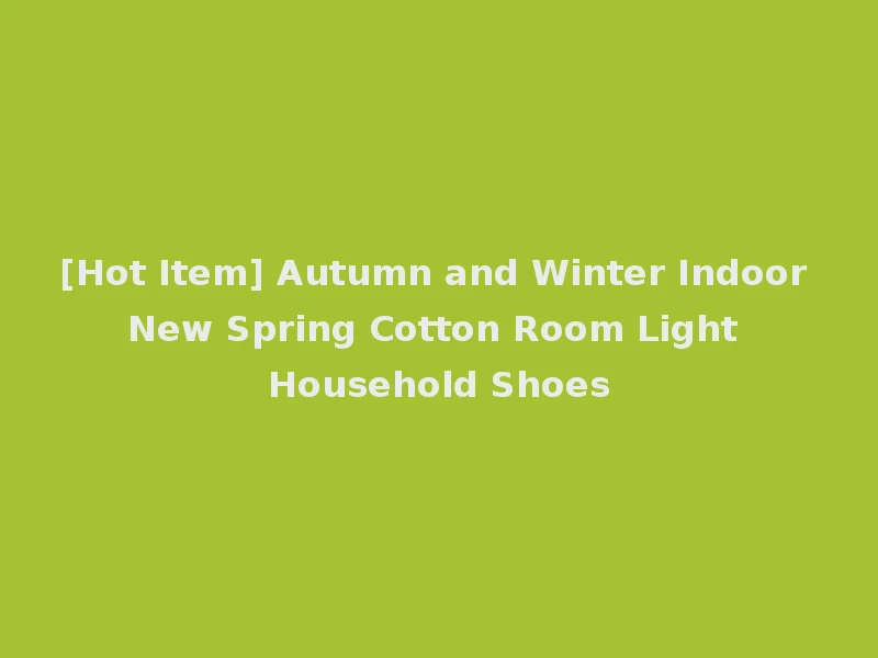 [Hot Item] Autumn and Winter Indoor New Spring Cotton Room Light Household Shoes