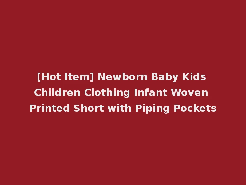 [Hot Item] Newborn Baby Kids Children Clothing Infant Woven Printed Short with Piping Pockets