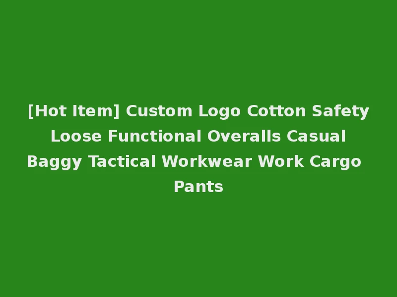 [Hot Item] Custom Logo Cotton Safety Loose Functional Overalls Casual Baggy Tactical Workwear Work Cargo Pants