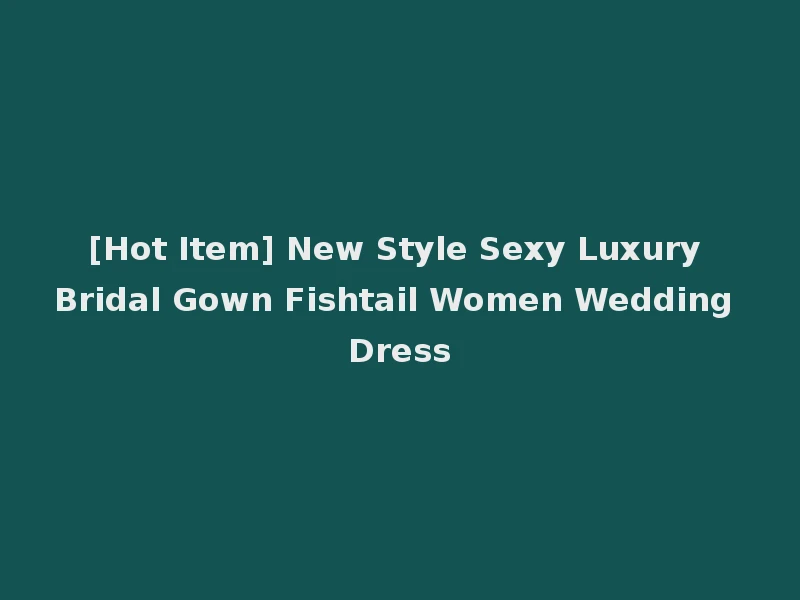 [Hot Item] New Style Sexy Luxury Bridal Gown Fishtail Women Wedding Dress