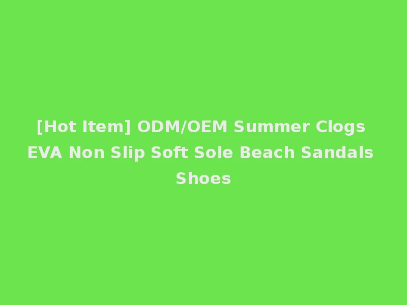 [Hot Item] ODM/OEM Summer Clogs EVA Non Slip Soft Sole Beach Sandals Shoes