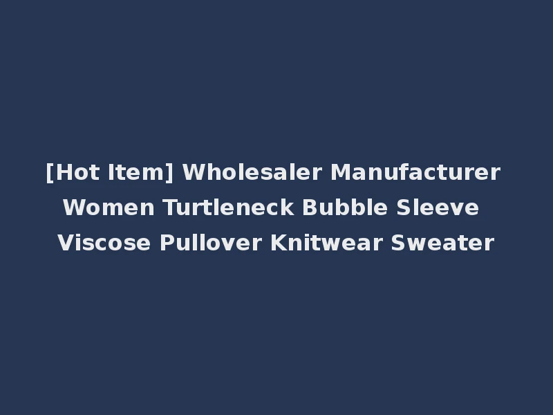 [Hot Item] Wholesaler Manufacturer Women Turtleneck Bubble Sleeve Viscose Pullover Knitwear Sweater