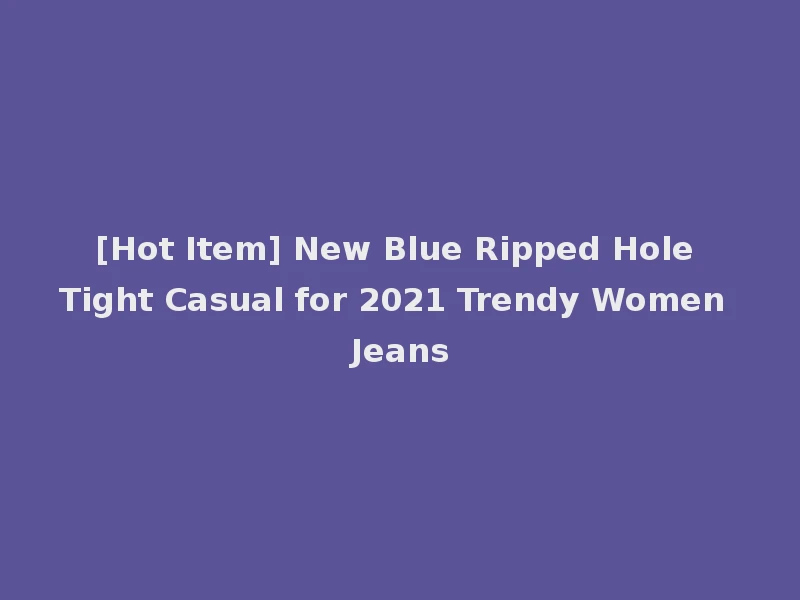 [Hot Item] New Blue Ripped Hole Tight Casual for 2021 Trendy Women Jeans