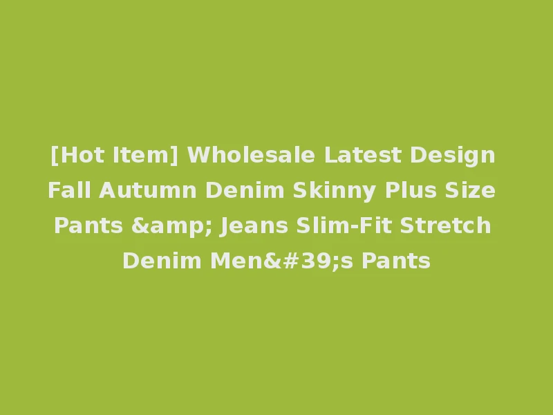 [Hot Item] Wholesale Latest Design Fall Autumn Denim Skinny Plus Size Pants & Jeans Slim-Fit Stretch Denim Men's Pants