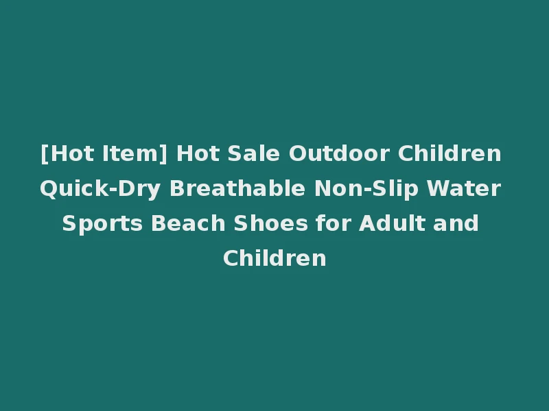 [Hot Item] Hot Sale Outdoor Children Quick-Dry Breathable Non-Slip Water Sports Beach Shoes for Adult and Children