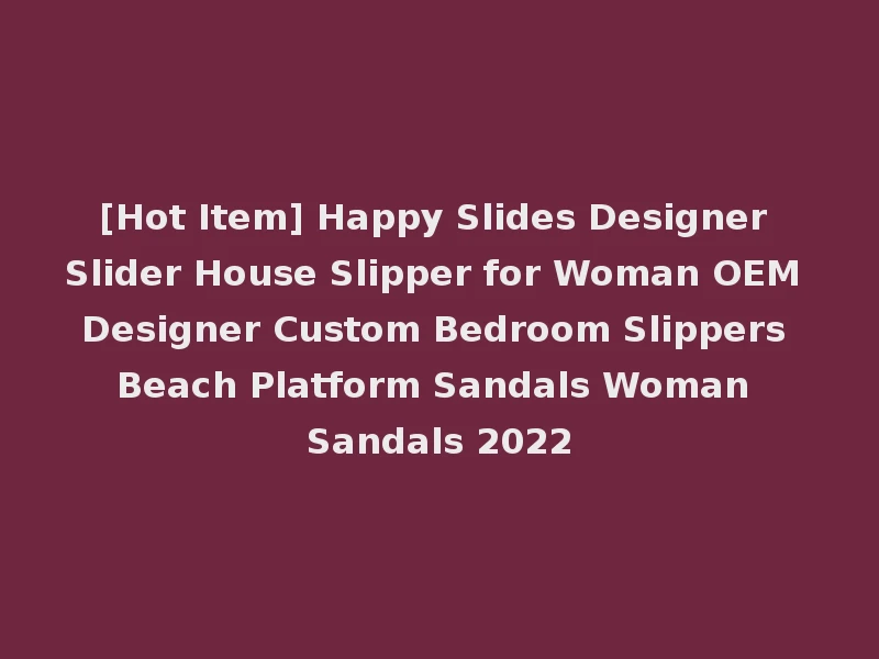 [Hot Item] Happy Slides Designer Slider House Slipper for Woman OEM Designer Custom Bedroom Slippers Beach Platform Sandals Woman Sandals 2022