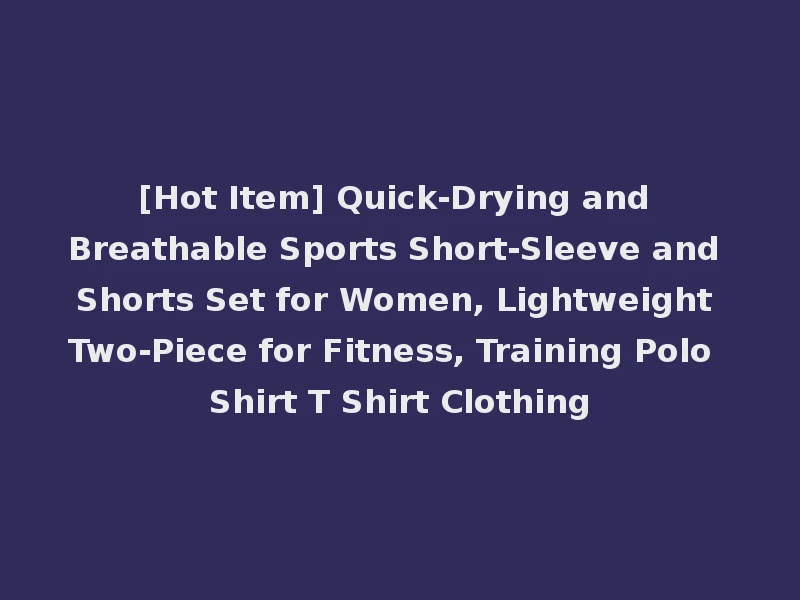 [Hot Item] Quick-Drying and Breathable Sports Short-Sleeve and Shorts Set for Women, Lightweight Two-Piece for Fitness, Training Polo Shirt T Shirt Clothing