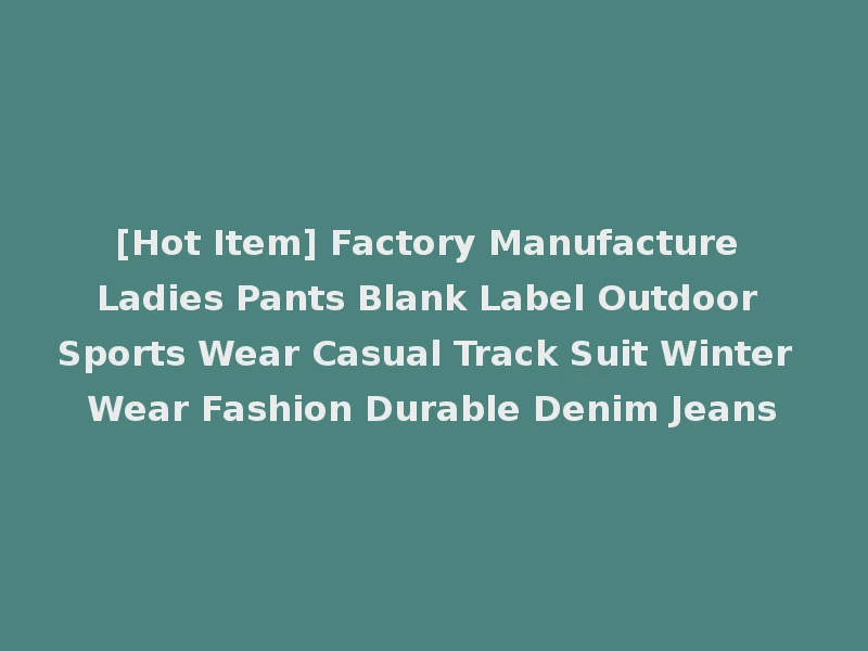 [Hot Item] Factory Manufacture Ladies Pants Blank Label Outdoor Sports Wear Casual Track Suit Winter Wear Fashion Durable Denim Jeans