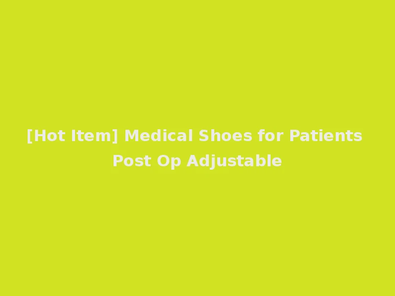 [Hot Item] Medical Shoes for Patients Post Op Adjustable