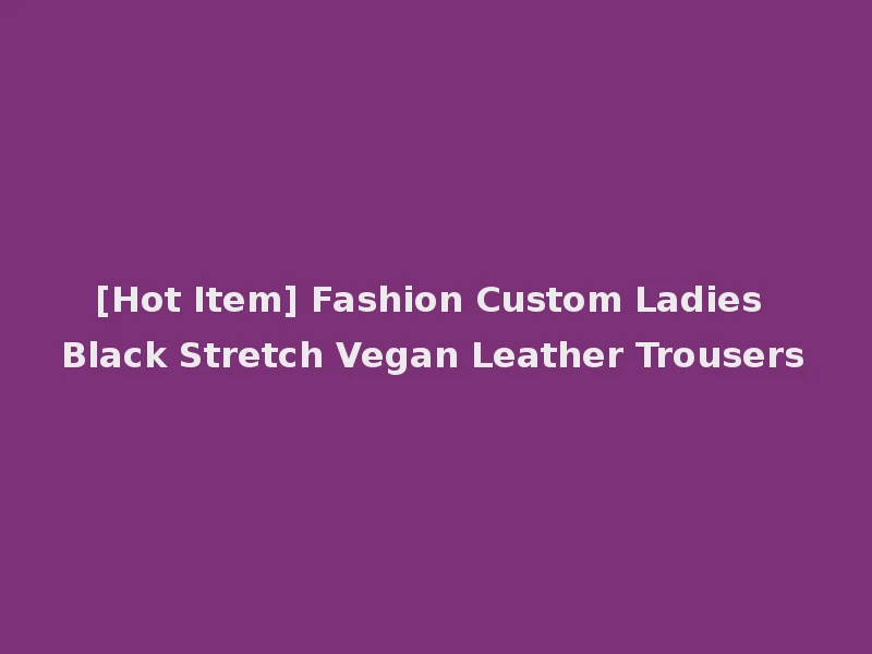 [Hot Item] Fashion Custom Ladies Black Stretch Vegan Leather Trousers