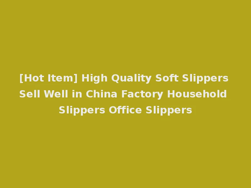 [Hot Item] High Quality Soft Slippers Sell Well in China Factory Household Slippers Office Slippers