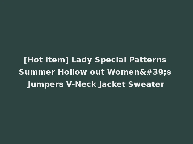 [Hot Item] Lady Special Patterns Summer Hollow out Women's Jumpers V-Neck Jacket Sweater