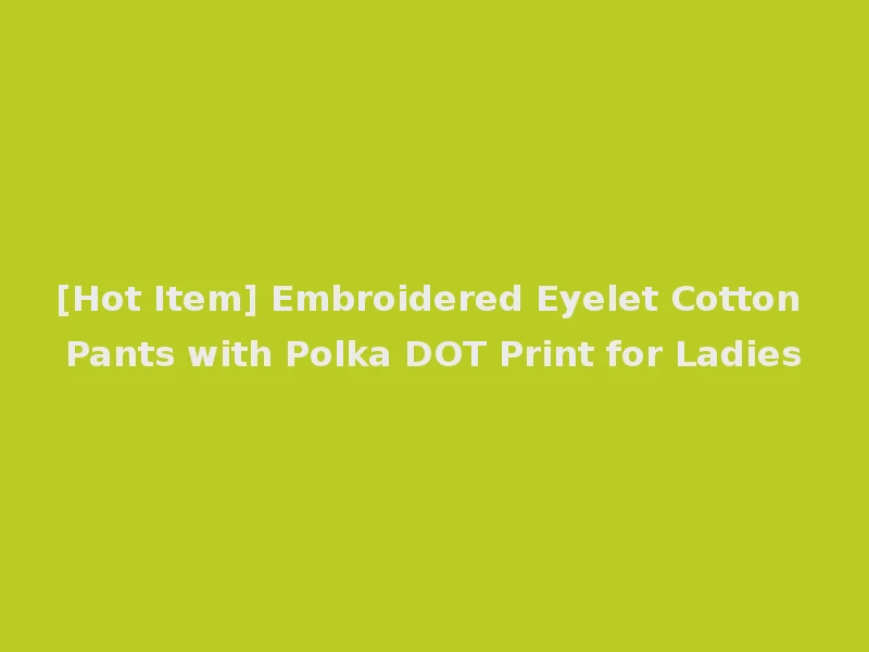 [Hot Item] Embroidered Eyelet Cotton Pants with Polka DOT Print for Ladies