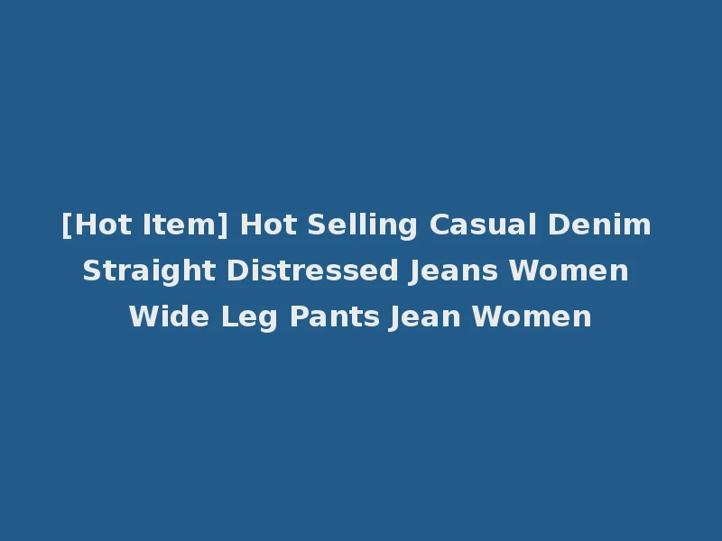 [Hot Item] Hot Selling Casual Denim Straight Distressed Jeans Women Wide Leg Pants Jean Women