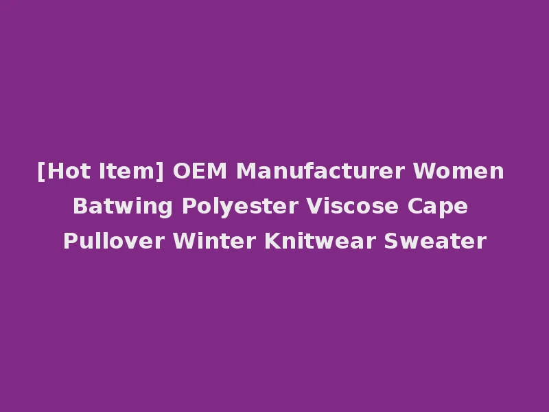 [Hot Item] OEM Manufacturer Women Batwing Polyester Viscose Cape Pullover Winter Knitwear Sweater