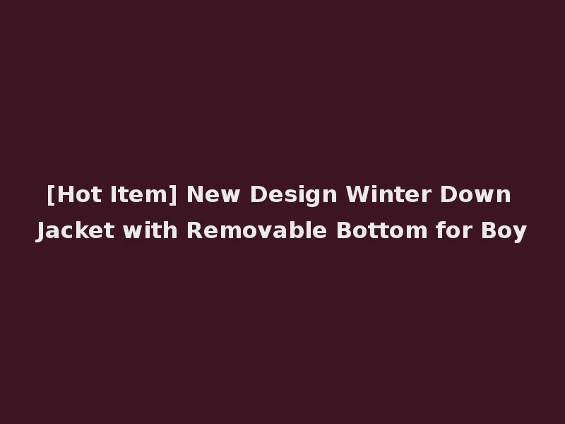 [Hot Item] New Design Winter Down Jacket with Removable Bottom for Boy