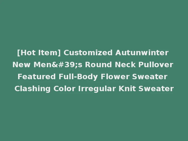 [Hot Item] Customized Autunwinter New Men's Round Neck Pullover Featured Full-Body Flower Sweater Clashing Color Irregular Knit Sweater