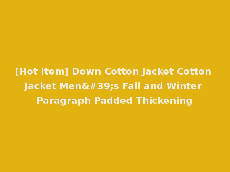 [Hot Item] Down Cotton Jacket Cotton Jacket Men's Fall and Winter Paragraph Padded Thickening