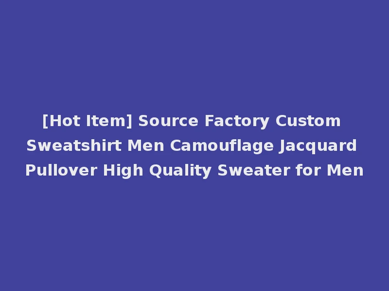 [Hot Item] Source Factory Custom Sweatshirt Men Camouflage Jacquard Pullover High Quality Sweater for Men