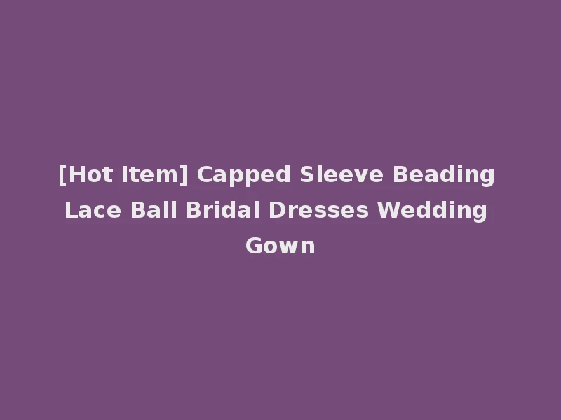 [Hot Item] Capped Sleeve Beading Lace Ball Bridal Dresses Wedding Gown