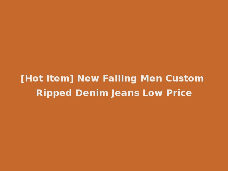 [Hot Item] New Falling Men Custom Ripped Denim Jeans Low Price