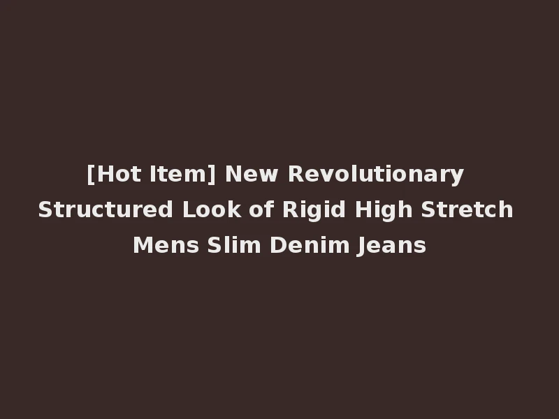[Hot Item] New Revolutionary Structured Look of Rigid High Stretch Mens Slim Denim Jeans