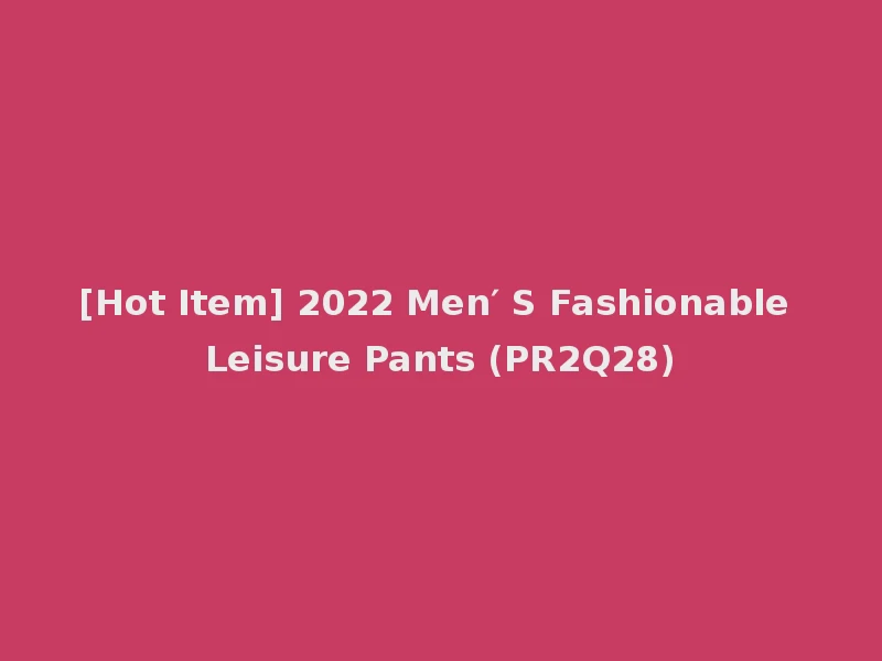 [Hot Item] 2022 Men′ S Fashionable Leisure Pants (PR2Q28)