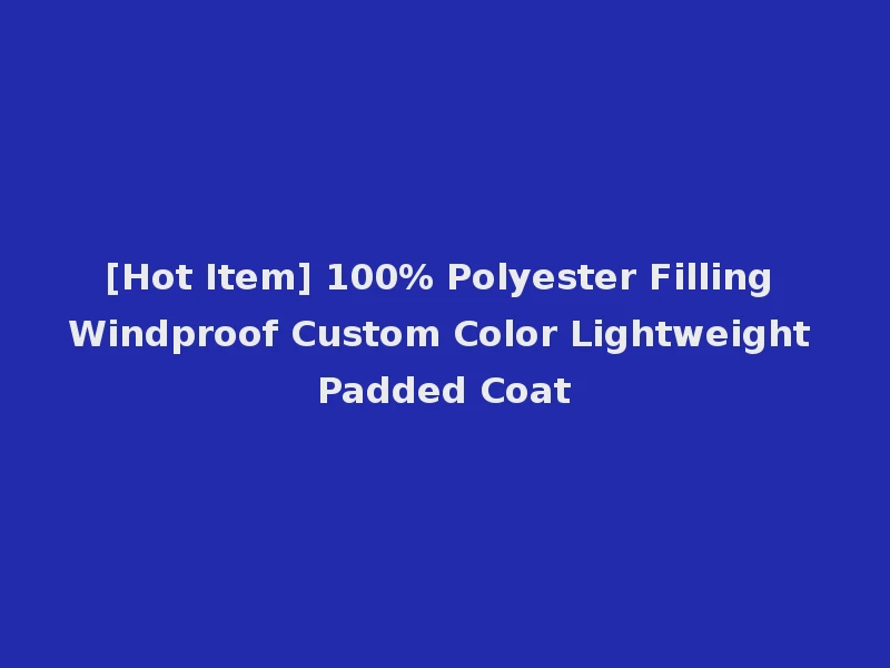[Hot Item] 100% Polyester Filling Windproof Custom Color Lightweight Padded Coat