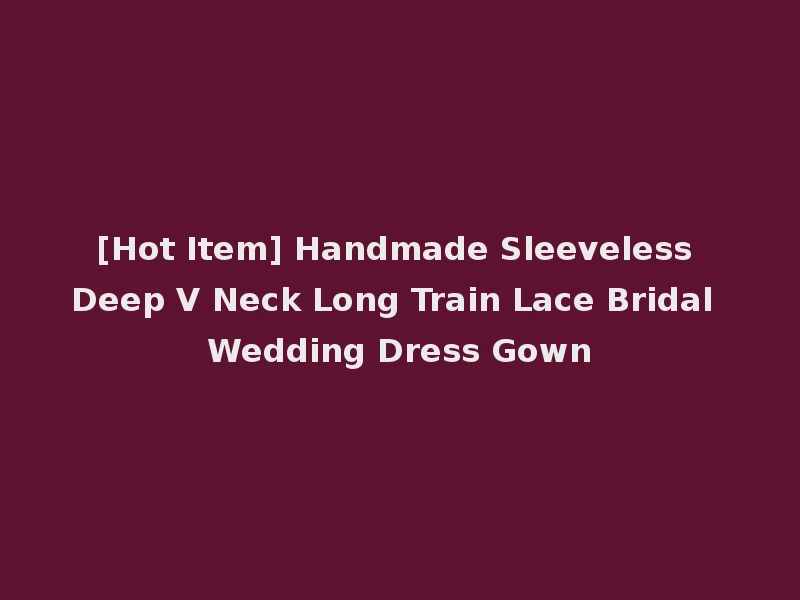 [Hot Item] Handmade Sleeveless Deep V Neck Long Train Lace Bridal Wedding Dress Gown