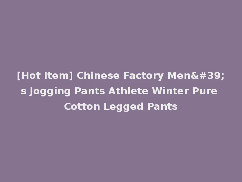 [Hot Item] Chinese Factory Men's Jogging Pants Athlete Winter Pure Cotton Legged Pants