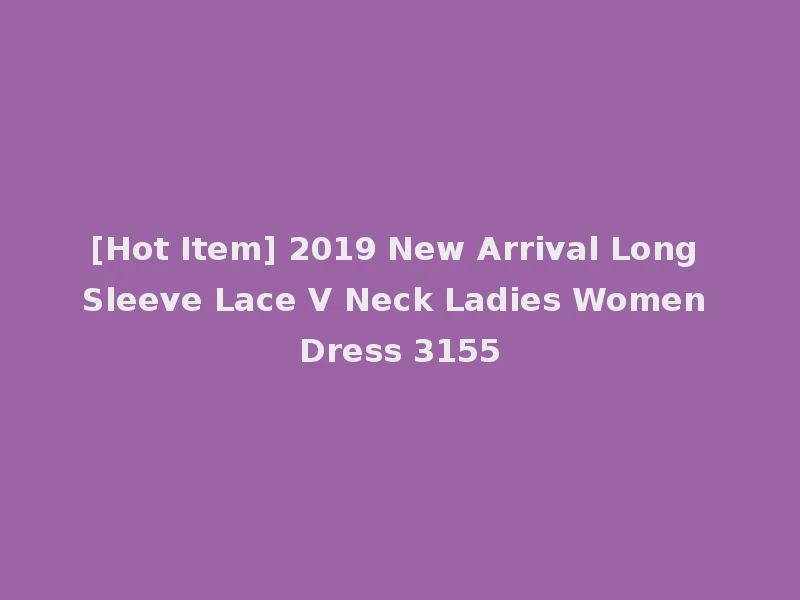 [Hot Item] 2019 New Arrival Long Sleeve Lace V Neck Ladies Women Dress 3155