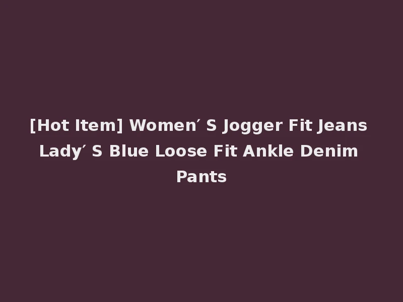 [Hot Item] Women′ S Jogger Fit Jeans Lady′ S Blue Loose Fit Ankle Denim Pants