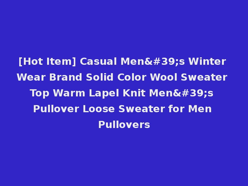 [Hot Item] Casual Men's Winter Wear Brand Solid Color Wool Sweater Top Warm Lapel Knit Men's Pullover Loose Sweater for Men Pullovers