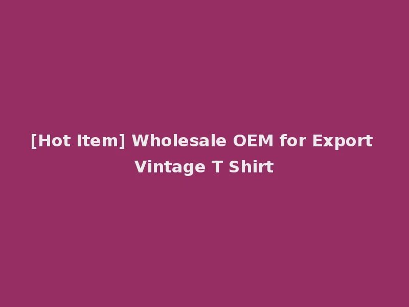 [Hot Item] Wholesale OEM for Export Vintage T Shirt