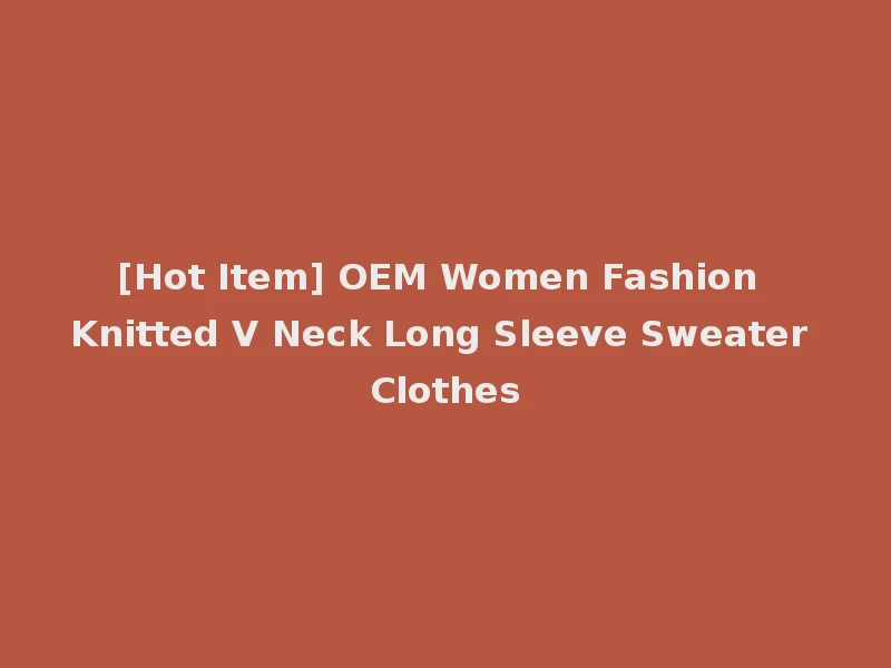 [Hot Item] OEM Women Fashion Knitted V Neck Long Sleeve Sweater Clothes