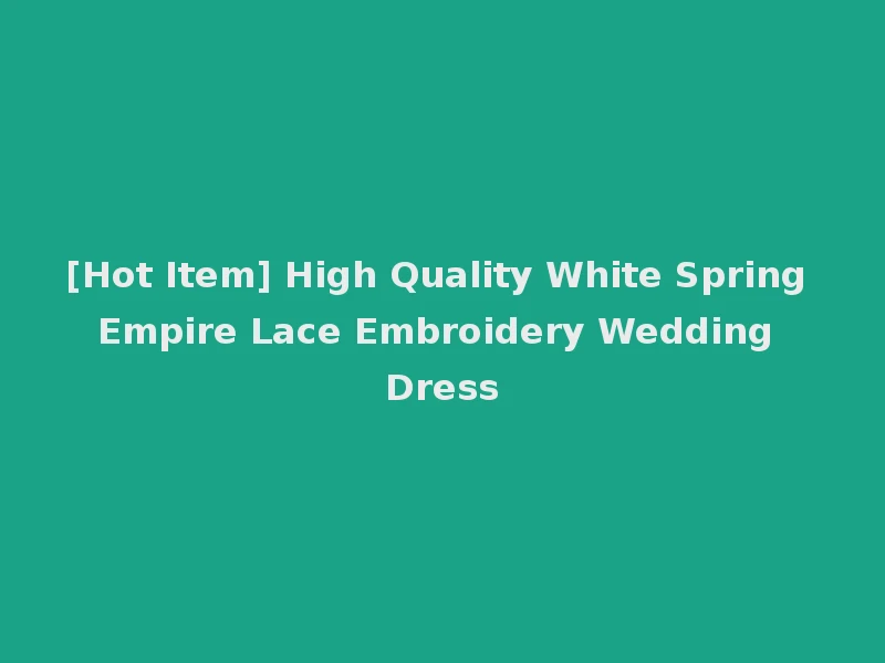[Hot Item] High Quality White Spring Empire Lace Embroidery Wedding Dress