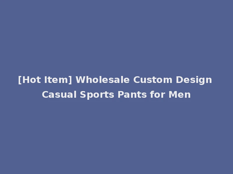 [Hot Item] Wholesale Custom Design Casual Sports Pants for Men