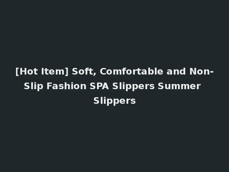 [Hot Item] Soft, Comfortable and Non-Slip Fashion SPA Slippers Summer Slippers