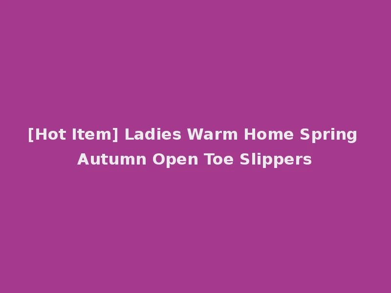 [Hot Item] Ladies Warm Home Spring Autumn Open Toe Slippers