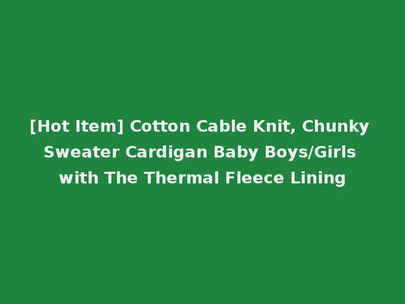 [Hot Item] Cotton Cable Knit, Chunky Sweater Cardigan Baby Boys/Girls with The Thermal Fleece Lining