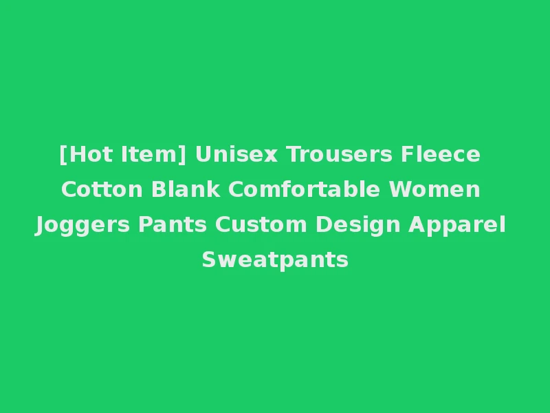 [Hot Item] Unisex Trousers Fleece Cotton Blank Comfortable Women Joggers Pants Custom Design Apparel Sweatpants