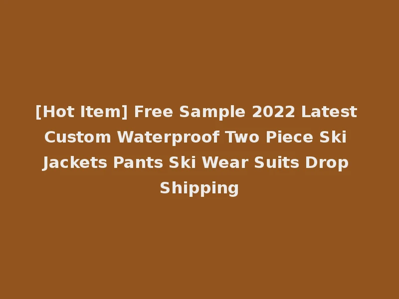 [Hot Item] Free Sample 2022 Latest Custom Waterproof Two Piece Ski Jackets Pants Ski Wear Suits Drop Shipping