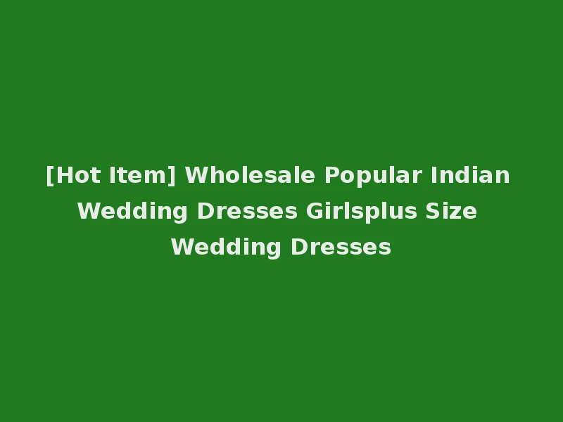[Hot Item] Wholesale Popular Indian Wedding Dresses Girlsplus Size Wedding Dresses