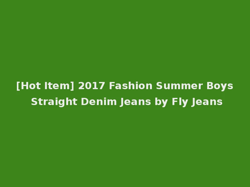 [Hot Item] 2017 Fashion Summer Boys Straight Denim Jeans by Fly Jeans