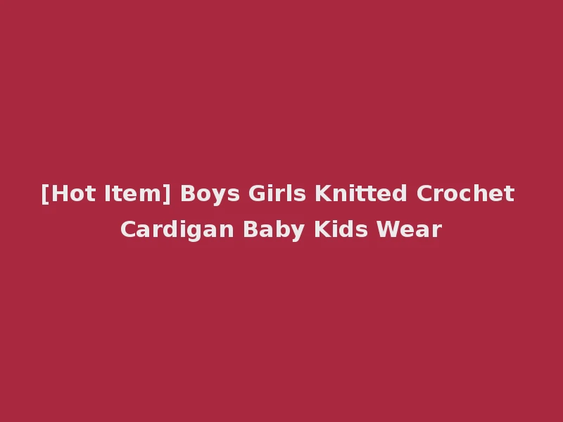 [Hot Item] Boys Girls Knitted Crochet Cardigan Baby Kids Wear