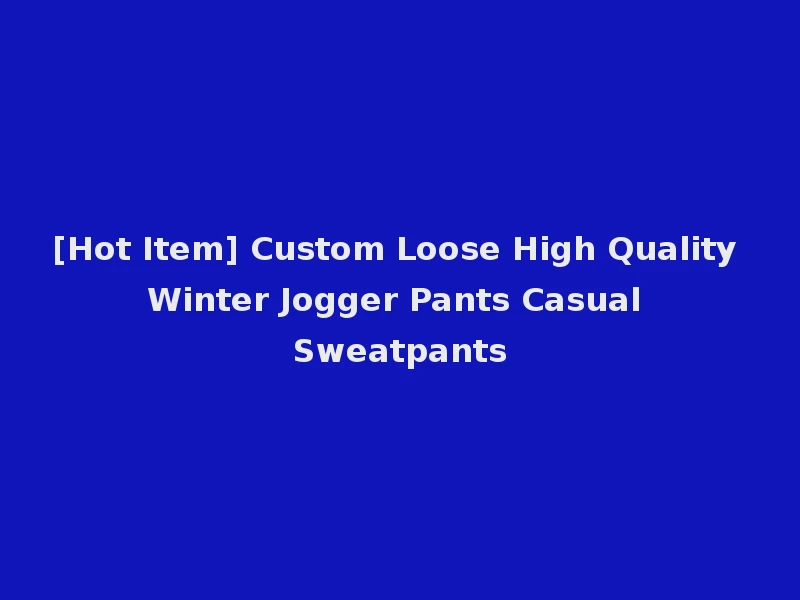 [Hot Item] Custom Loose High Quality Winter Jogger Pants Casual Sweatpants