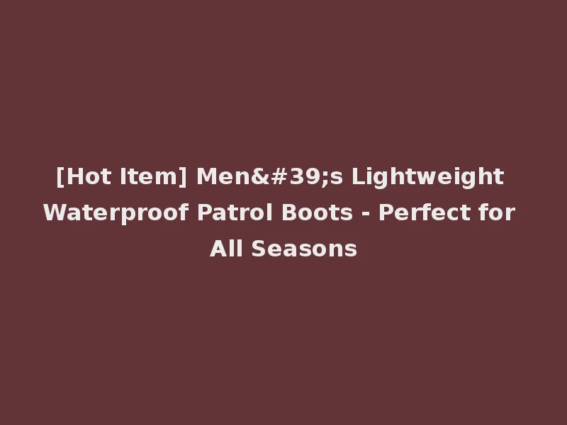 [Hot Item] Men's Lightweight Waterproof Patrol Boots - Perfect for All Seasons