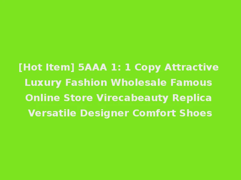 [Hot Item] 5AAA 1: 1 Copy Attractive Luxury Fashion Wholesale Famous Online Store Virecabeauty Replica Versatile Designer Comfort Shoes