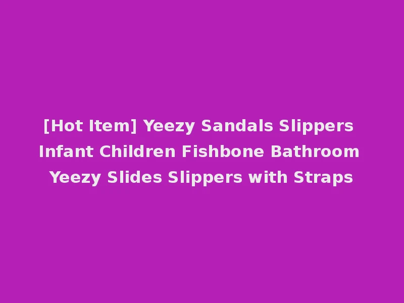 [Hot Item] Yeezy Sandals Slippers Infant Children Fishbone Bathroom Yeezy Slides Slippers with Straps